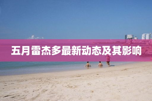 五月雷杰多最新动态及其影响