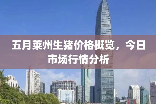 五月莱州生猪价格概览，今日市场行情分析