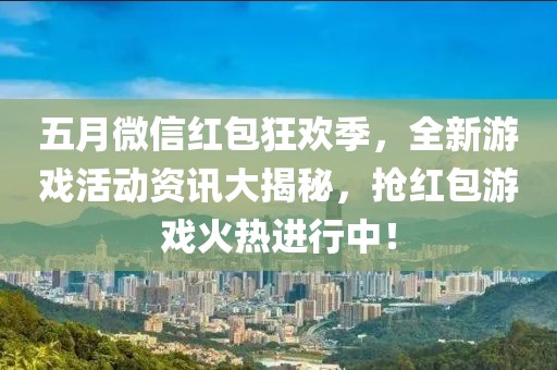 五月微信红包狂欢季，全新游戏活动资讯大揭秘，抢红包游戏火热进行中！