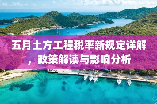 五月土方工程税率新规定详解，政策解读与影响分析