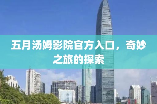 五月汤姆影院官方入口，奇妙之旅的探索