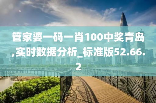 管家婆一码一肖100中奖青岛,实时数据分析_标准版52.66.2