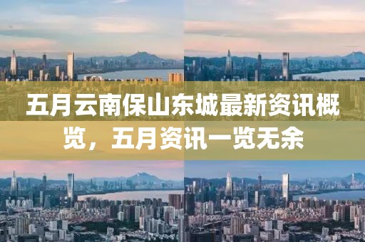 五月云南保山东城最新资讯概览，五月资讯一览无余