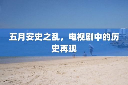 五月安史之乱，电视剧中的历史再现