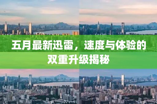 五月最新迅雷，速度与体验的双重升级揭秘