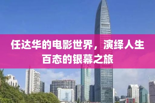 任达华的电影世界，演绎人生百态的银幕之旅