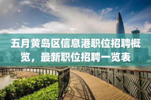 五月黄岛区信息港职位招聘概览，最新职位招聘一览表