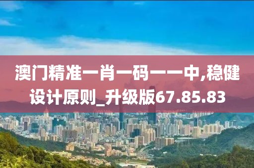 澳门精准一肖一码一一中,稳健设计原则_升级版67.85.83