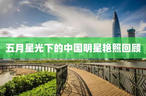 五月星光下的中国明星艳照回顾