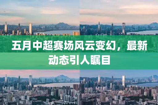 五月中超赛场风云变幻，最新动态引人瞩目