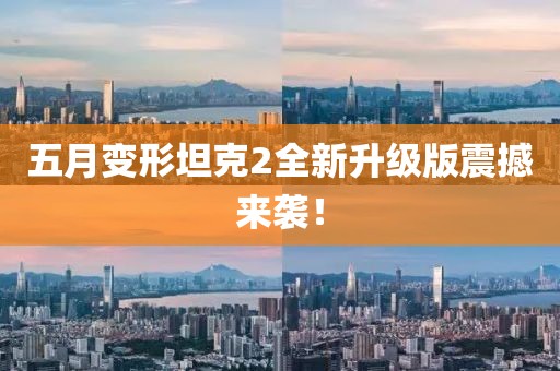 五月变形坦克2全新升级版震撼来袭！