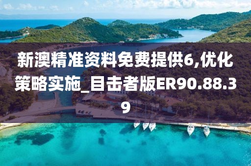 新澳精准资料免费提供6,优化策略实施_目击者版ER90.88.39