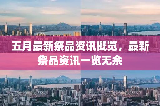 五月最新祭品资讯概览，最新祭品资讯一览无余