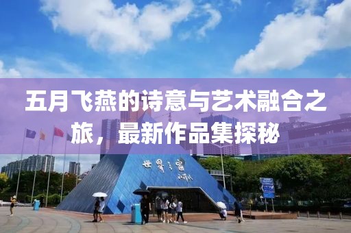 五月飞燕的诗意与艺术融合之旅，最新作品集探秘