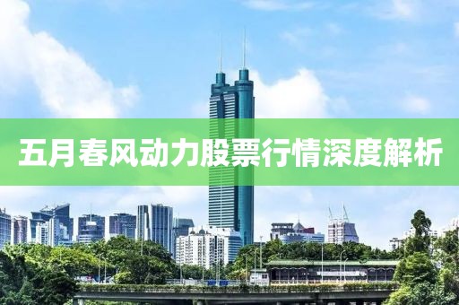 五月春风动力股票行情深度解析