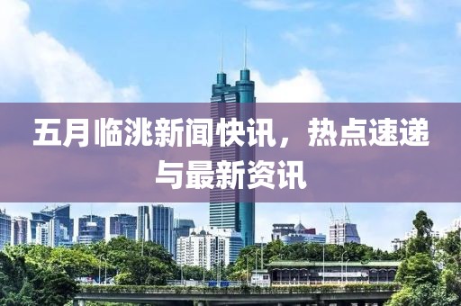 五月临洮新闻快讯，热点速递与最新资讯