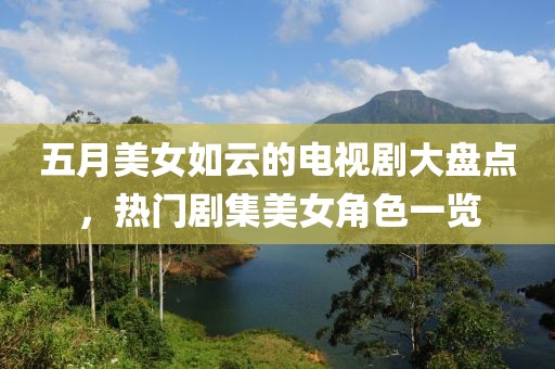 五月美女如云的电视剧大盘点，热门剧集美女角色一览