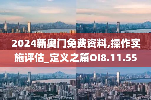 2024新奥门免费资料,操作实施评估_定义之篇OI8.11.55