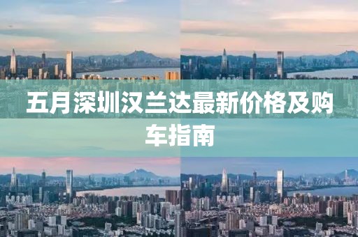 五月深圳汉兰达最新价格及购车指南