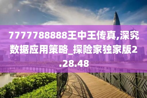 7777788888王中王传真,深究数据应用策略_探险家独家版2.28.48