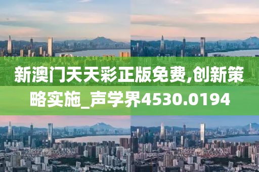 新澳门天天彩正版免费,创新策略实施_声学界4530.0194