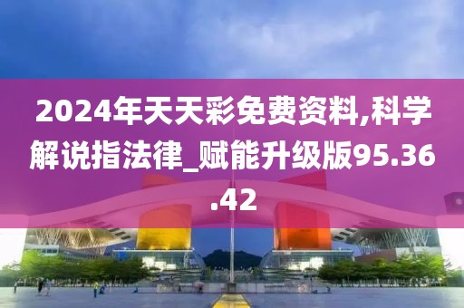 2024年天天彩免费资料,科学解说指法律_赋能升级版95.36.42
