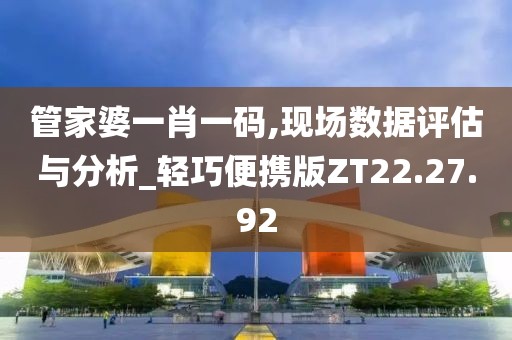 管家婆一肖一码,现场数据评估与分析_轻巧便携版ZT22.27.92