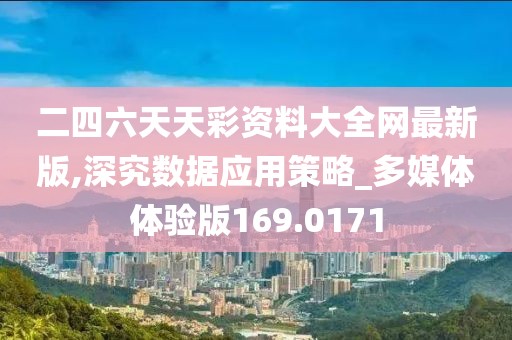 二四六天天彩资料大全网最新版,深究数据应用策略_多媒体体验版169.0171