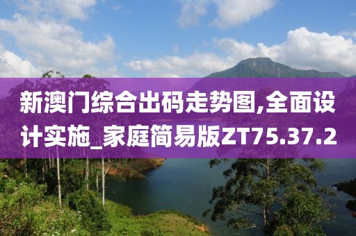 新澳门综合出码走势图,全面设计实施_家庭简易版ZT75.37.20