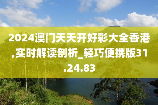 2024澳门天天开好彩大全香港,实时解读剖析_轻巧便携版31.24.83