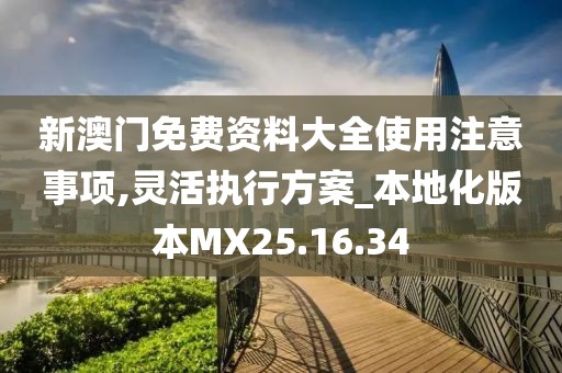 新澳门免费资料大全使用注意事项,灵活执行方案_本地化版本MX25.16.34