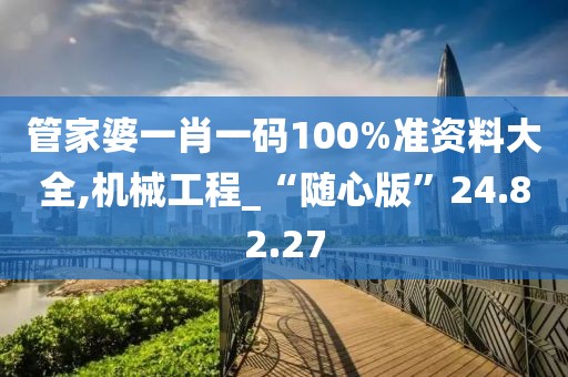 管家婆一肖一码100%准资料大全,机械工程_“随心版”24.82.27