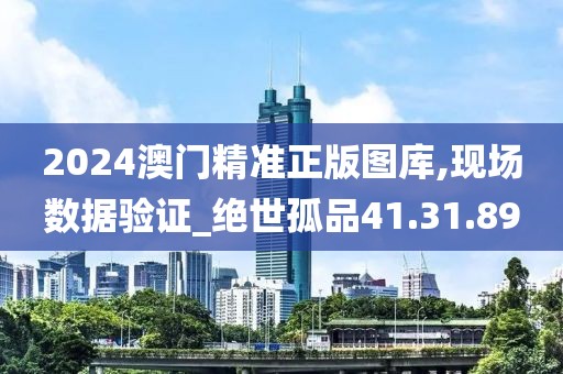 2024澳门精准正版图库,现场数据验证_绝世孤品41.31.89