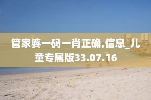 管家婆一码一肖正确,信息_儿童专属版33.07.16