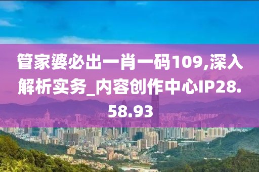 管家婆必出一肖一码109,深入解析实务_内容创作中心IP28.58.93