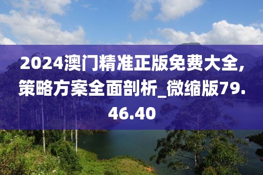 2024澳门精准正版免费大全,策略方案全面剖析_微缩版79.46.40