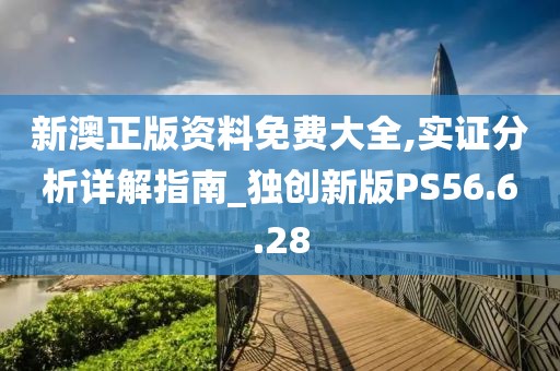 新澳正版资料免费大全,实证分析详解指南_独创新版PS56.6.28