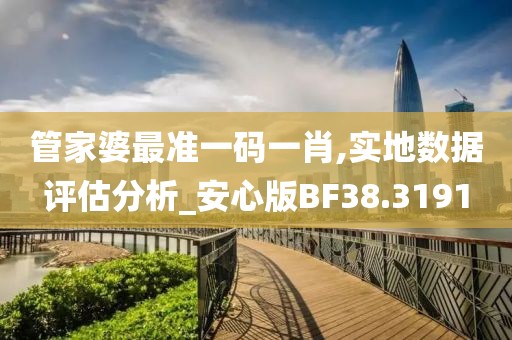 管家婆最准一码一肖,实地数据评估分析_安心版BF38.3191