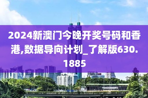 2024新澳门今晚开奖号码和香港,数据导向计划_了解版630.1885