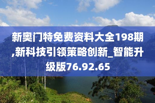 新奥门特免费资料大全198期,新科技引领策略创新_智能升级版76.92.65