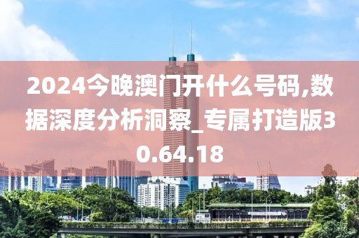 2024今晚澳门开什么号码,数据深度分析洞察_专属打造版30.64.18