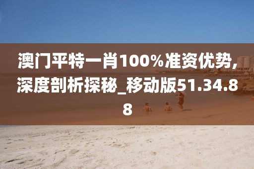澳门平特一肖100%准资优势,深度剖析探秘_移动版51.34.88