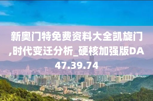 新奥门特免费资料大全凯旋门,时代变迁分析_硬核加强版DA47.39.74