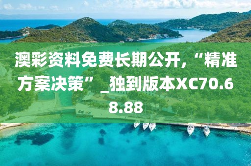澳彩资料免费长期公开,“精准方案决策”_独到版本XC70.68.88