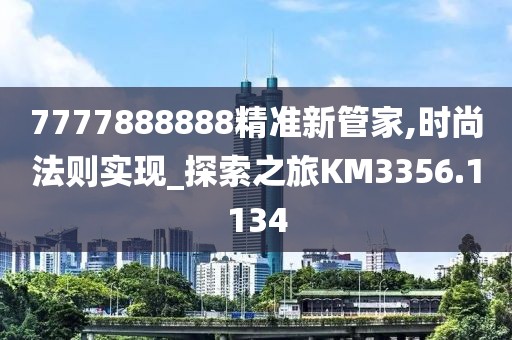7777888888精准新管家,时尚法则实现_探索之旅KM3356.1134
