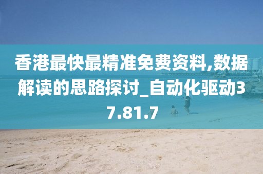 香港最快最精准免费资料,数据解读的思路探讨_自动化驱动37.81.7