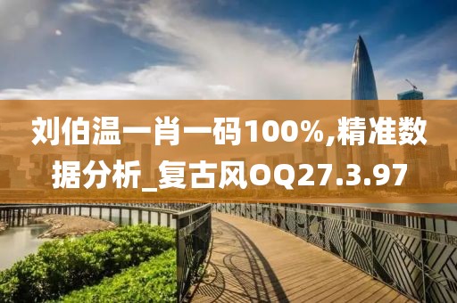 刘伯温一肖一码100%,精准数据分析_复古风OQ27.3.97