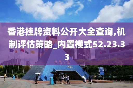 香港挂牌资料公开大全查询,机制评估策略_内置模式52.23.33