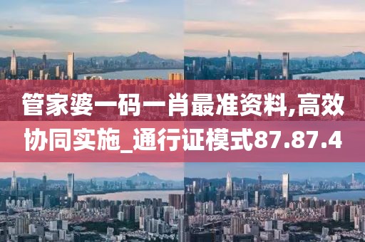 管家婆一码一肖最准资料,高效协同实施_通行证模式87.87.40