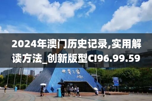 2024年澳门历史记录,实用解读方法_创新版型CI96.99.59